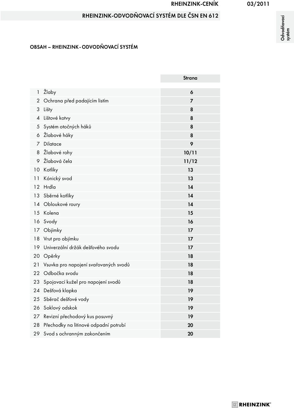 objíku 19 Univerzální držák dešťového svodu 20 Opěrky 21 Vsuvka pro napojení svařovaných svodů 22 Odbočka svodu 23 Spojovací kužel pro napojení svodů 24 Dešťová klapka 25 Sběrač dešťové vody 26