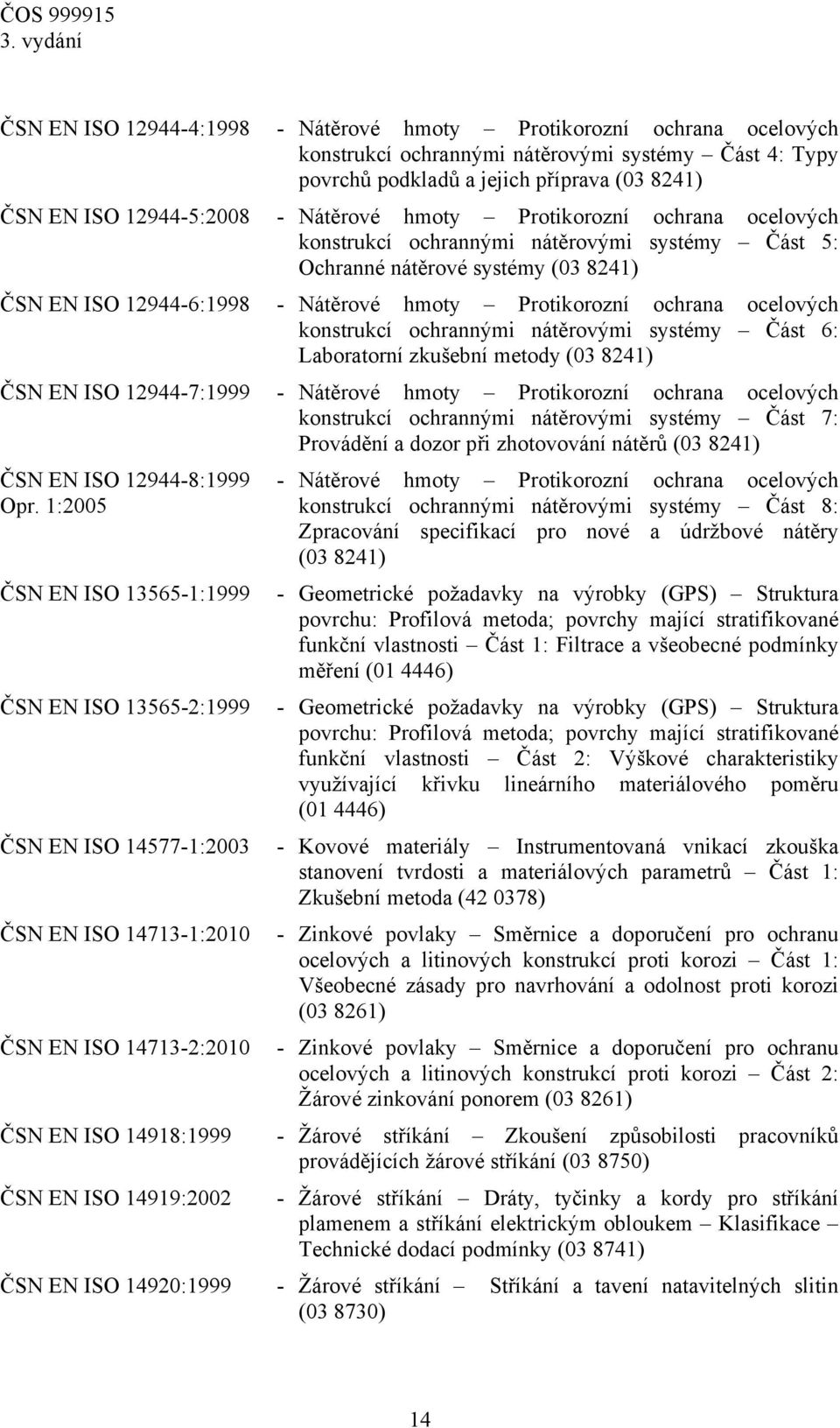 ocelových konstrukcí ochrannými nátěrovými systémy Část 6: Laboratorní zkušební metody (03 8241) ČSN EN ISO 12944-7:1999 - Nátěrové hmoty Protikorozní ochrana ocelových konstrukcí ochrannými