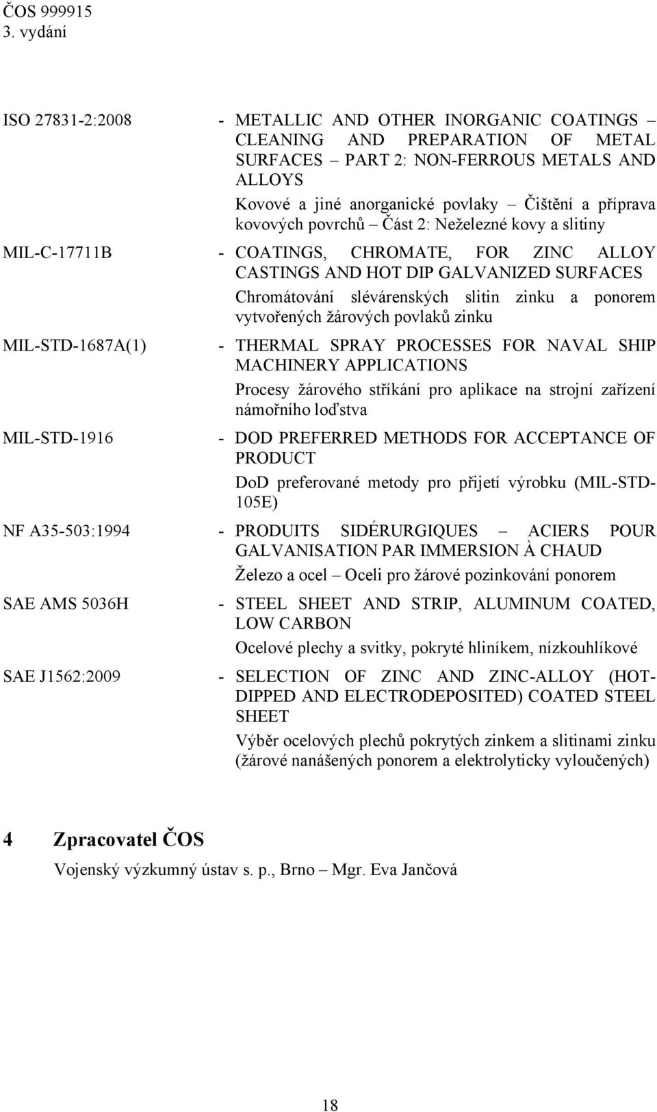 žárových povlaků zinku MIL-STD-1687A(1) - THERMAL SPRAY PROCESSES FOR NAVAL SHIP MACHINERY APPLICATIONS Procesy žárového stříkání pro aplikace na strojní zařízení námořního loďstva MIL-STD-1916 - DOD