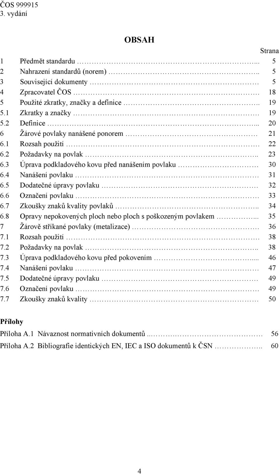 5 Dodatečné úpravy povlaku. 32 6.6 Označení povlaku 33 6.7 Zkoušky znaků kvality povlaků.. 34 6.8 Opravy nepokovených ploch nebo ploch s poškozeným povlakem... 35 7 Žárově stříkané povlaky (metalizace).