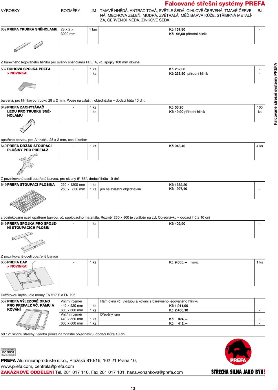 spojky 100 mm dlouhé 537 ROHOVÁ SPOJKA PREFA > NOVINKA! 649 PREFA zachytávač ledu pro trubku sněholamu barvená, pro hliníkovou trubku 28 x 2 mm. Pouze na zvláštní objednávku dodací hůta 10 dní.