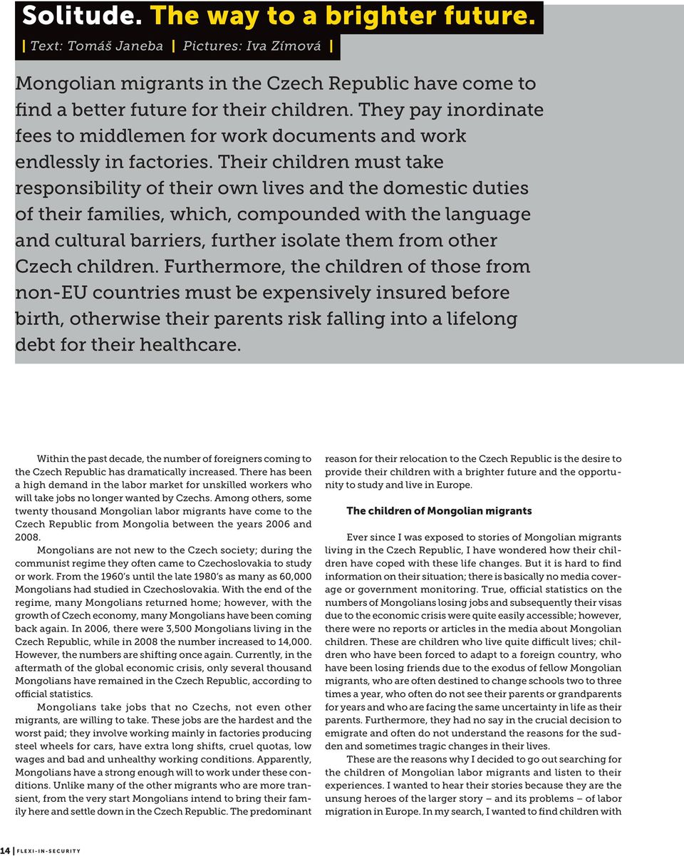 Their children must take responsibility of their own lives and the domestic duties of their families, which, compounded with the language and cultural barriers, further isolate them from other Czech