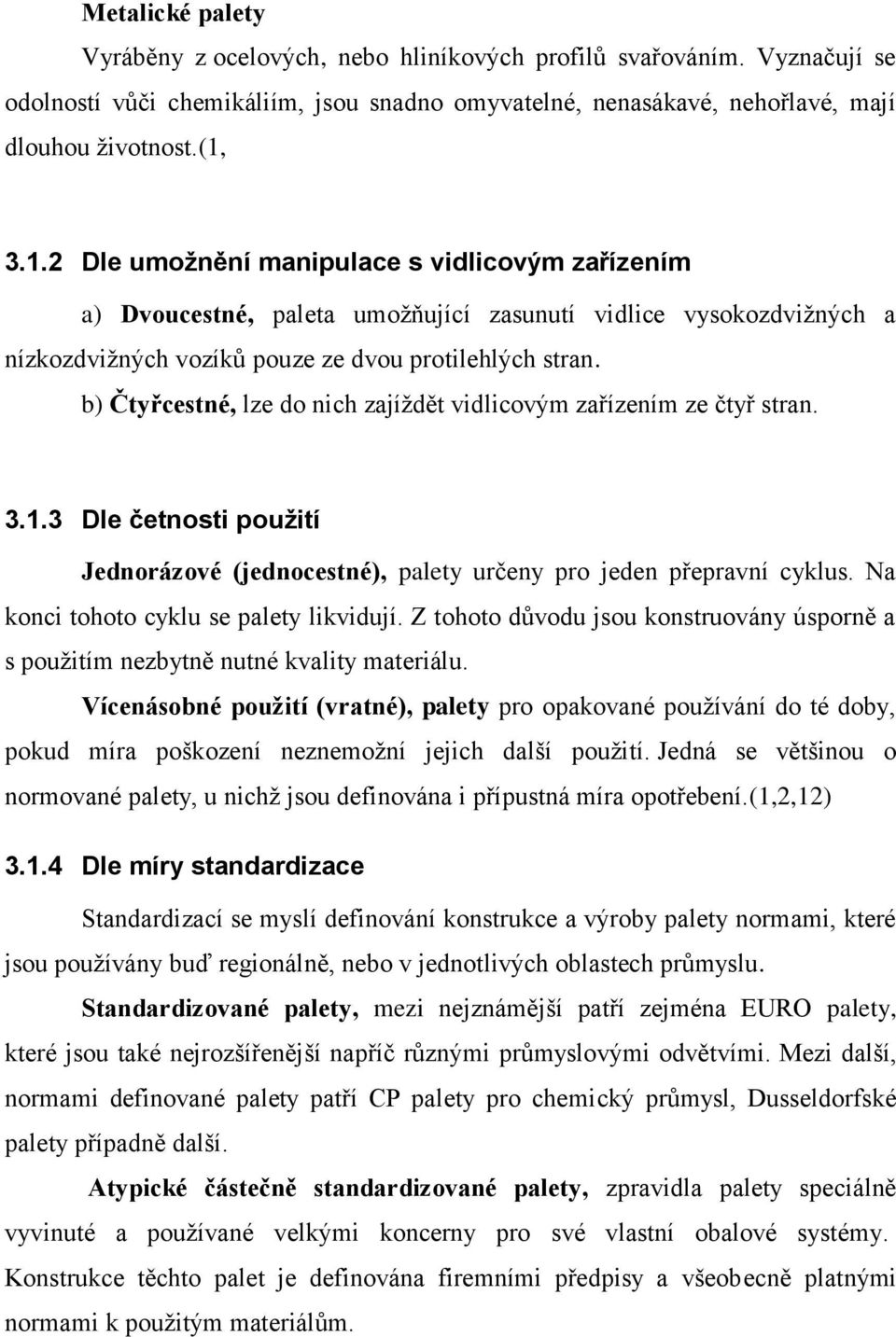 b) Čtyřcestné, lze do nich zajíždět vidlicovým zařízením ze čtyř stran. 3.1.3 Dle četnosti použití Jednorázové (jednocestné), palety určeny pro jeden přepravní cyklus.