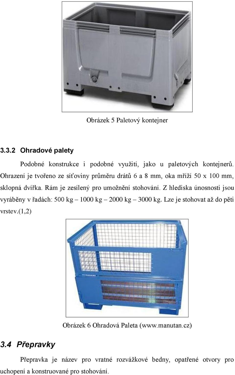 Z hlediska únosnosti jsou vyráběny v řadách: 500 kg 1000 kg 2000 kg 3000 kg. Lze je stohovat až do pěti vrstev.