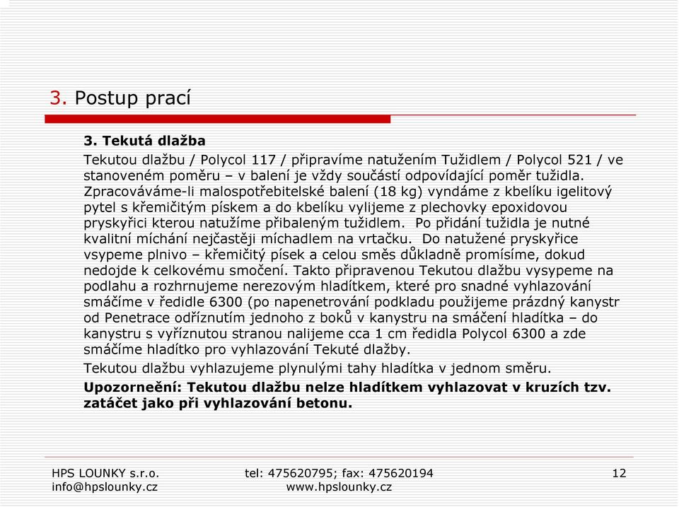 Po přidání tužidla je nutné kvalitní míchání nejčastěji míchadlem na vrtačku. Do natužené pryskyřice vsypeme plnivo křemičitý písek a celou směs důkladně promísíme, dokud nedojde k celkovému smočení.