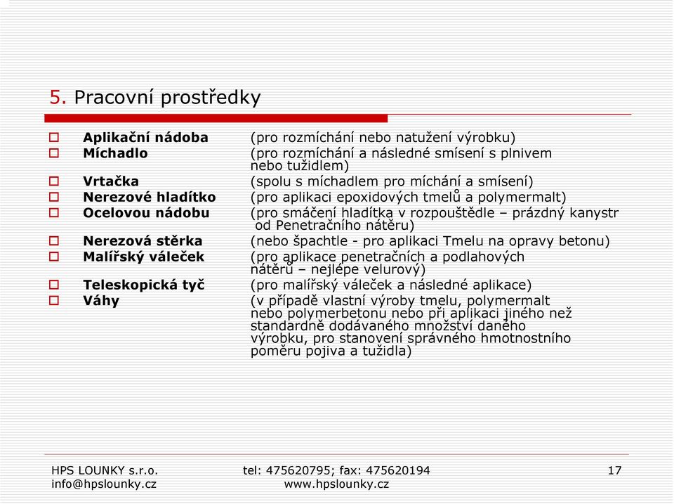 špachtle - pro aplikaci Tmelu na opravy betonu) Malířský váleček (pro aplikace penetračních a podlahových nátěrů nejlépe velurový) Teleskopická tyč (pro malířský váleček a následné aplikace)