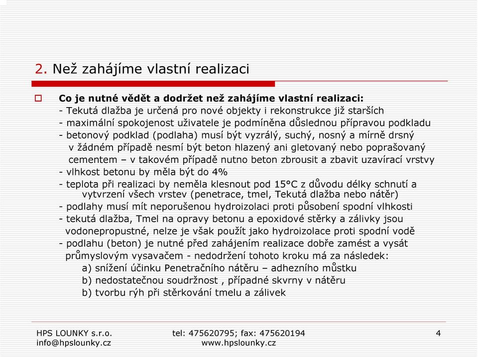 takovém případě nutno beton zbrousit a zbavit uzavírací vrstvy - vlhkost betonu by měla být do 4% -teplota při realizaci by neměla klesnout pod 15 C z důvodu délky schnutí a vytvrzení všech vrstev