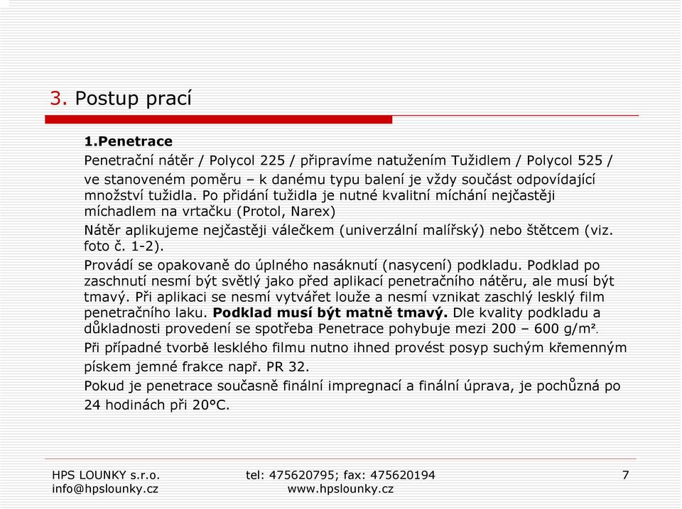 Provádí se opakovaně do úplného nasáknutí (nasycení) podkladu. Podklad po zaschnutí nesmí být světlý jako před aplikací penetračního nátěru, ale musí být tmavý.