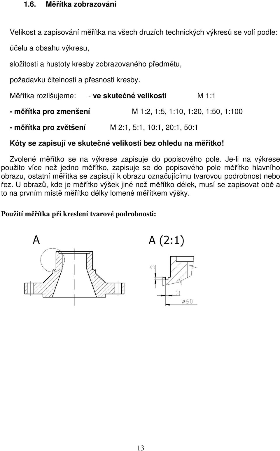 Měřítka rozlišujeme: - ve skutečné velikosti M 1:1 - měřítka pro zmenšení M 1:2, 1:5, 1:10, 1:20, 1:50, 1:100 - měřítka pro zvětšení M 2:1, 5:1, 10:1, 20:1, 50:1 Kóty se zapisují ve skutečné