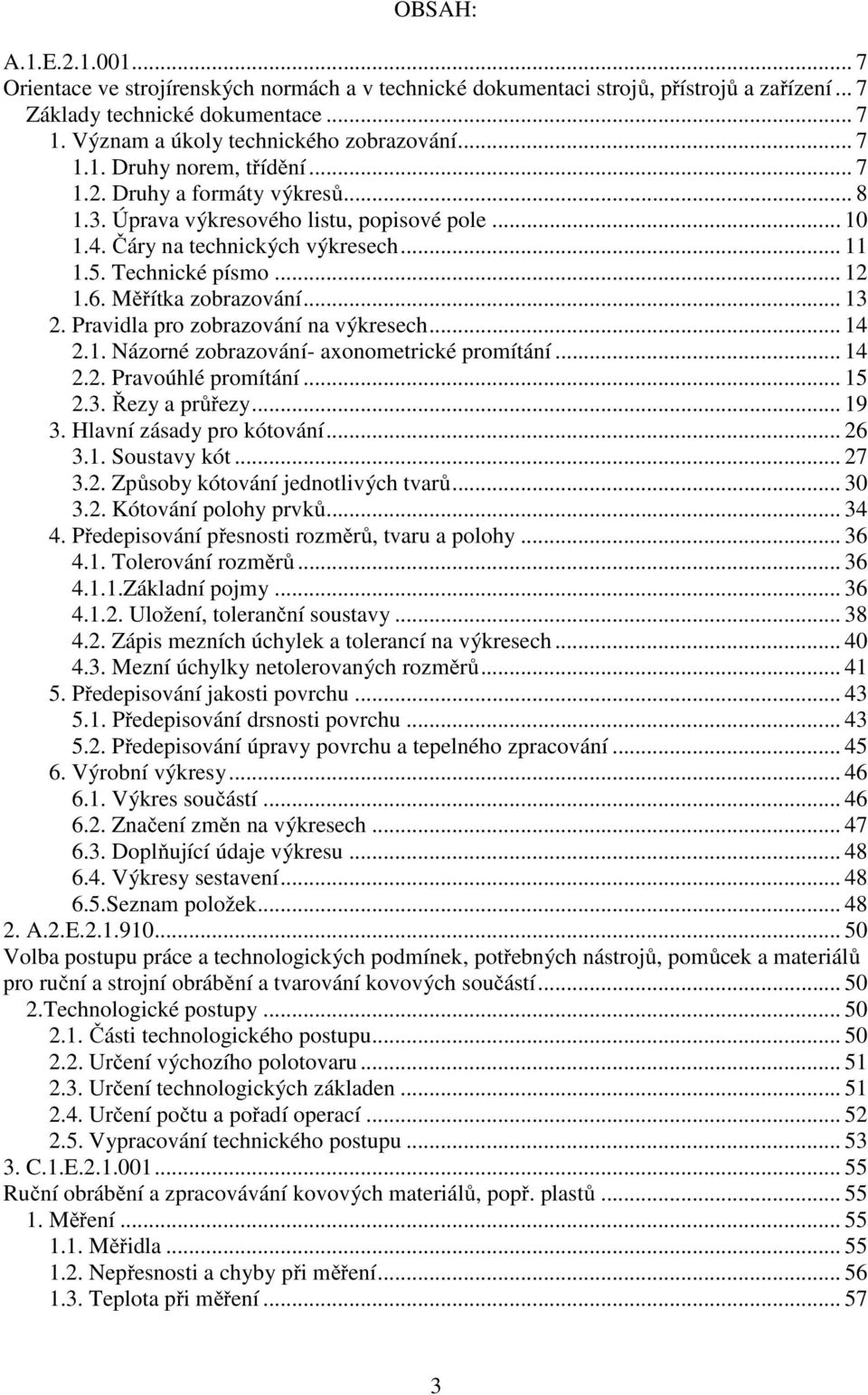 Měřítka zobrazování... 13 2. Pravidla pro zobrazování na výkresech... 14 2.1. Názorné zobrazování- axonometrické promítání... 14 2.2. Pravoúhlé promítání... 15 2.3. Řezy a průřezy... 19 3.