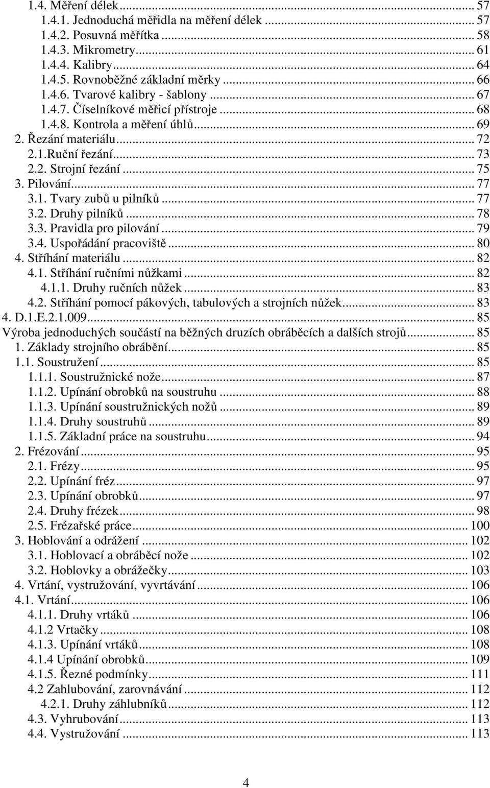 .. 77 3.2. Druhy pilníků... 78 3.3. Pravidla pro pilování... 79 3.4. Uspořádání pracoviště... 80 4. Stříhání materiálu... 82 4.1. Stříhání ručními nůžkami... 82 4.1.1. Druhy ručních nůžek... 83 4.2. Stříhání pomocí pákových, tabulových a strojních nůžek.