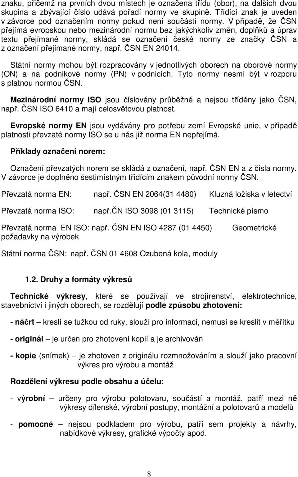 V případě, že ČSN přejímá evropskou nebo mezinárodní normu bez jakýchkoliv změn, doplňků a úprav textu přejímané normy, skládá se označení české normy ze značky ČSN a z označení přejímané normy, např.