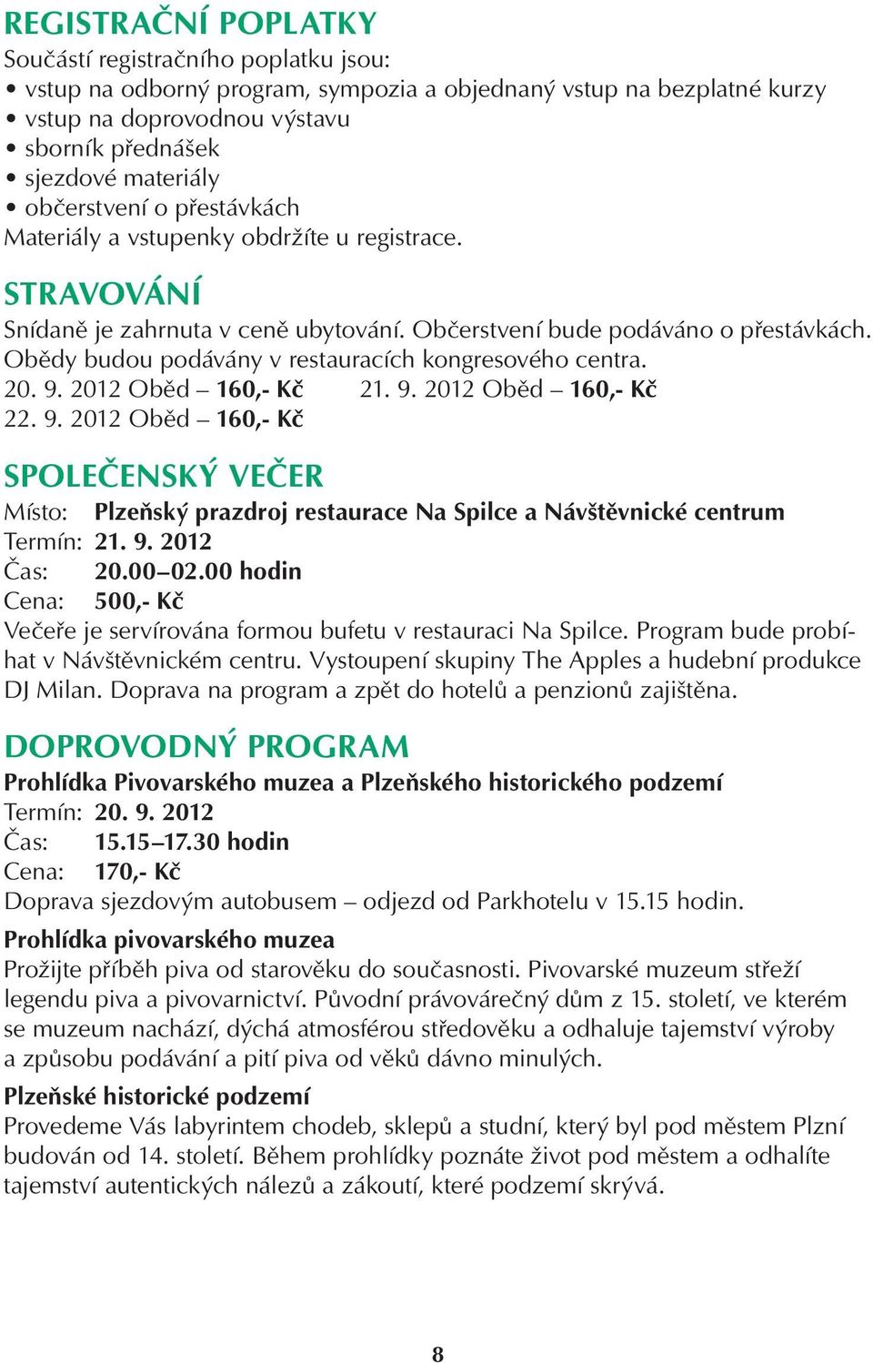 Obědy budou podávány v restauracích kongresového centra. 20. 9. 2012 Oběd 160,- Kč 21. 9. 2012 Oběd 160,- Kč 22. 9. 2012 Oběd 160,- Kč SPOLEČENSKÝ VEČER Místo: Plzeňský prazdroj restaurace Na Spilce a Návštěvnické centrum Termín: 21.