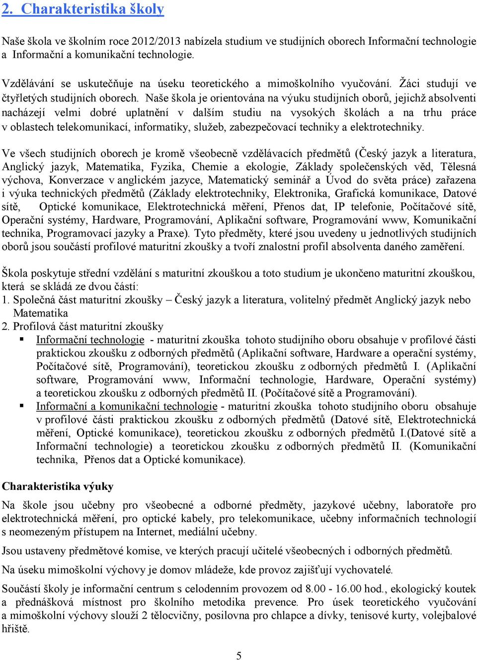 Naše škola je orientována na výuku studijních oborů, jejichž absolventi nacházejí velmi dobré uplatnění v dalším studiu na vysokých školách a na trhu práce v oblastech telekomunikací, informatiky,