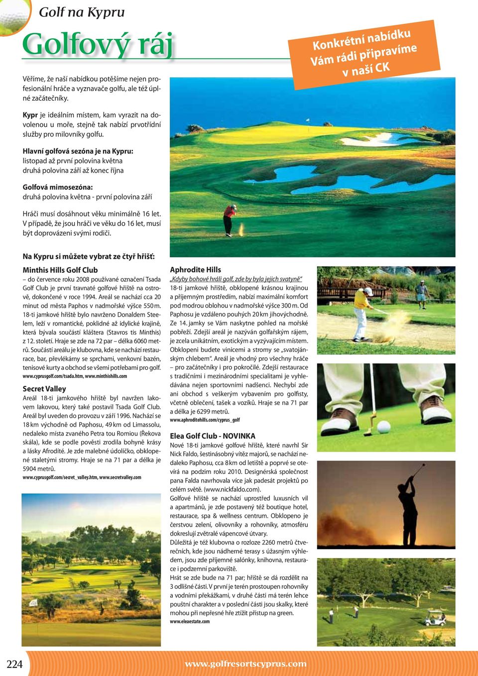 Hlavní golfová sezóna je na Kypru: listopad až první polovina května druhá polovina září až konec října Golfová mimosezóna: druhá polovina května - první polovina září Hráči musí dosáhnout věku