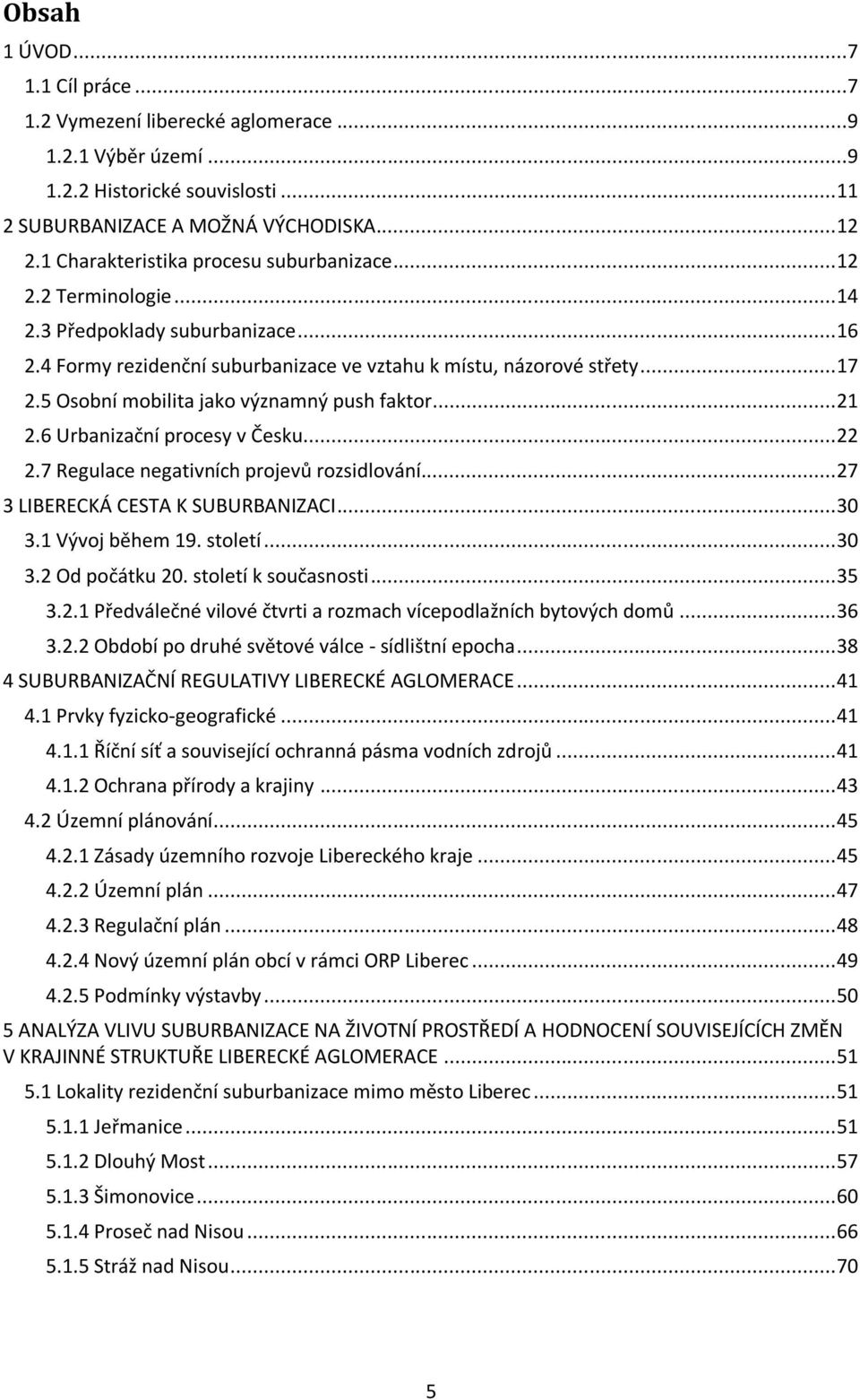 5 Osobní mobilita jako významný push faktor... 21 2.6 Urbanizační procesy v Česku... 22 2.7 Regulace negativních projevů rozsidlování... 27 3 LIBERECKÁ CESTA K SUBURBANIZACI... 30 3.1 Vývoj během 19.