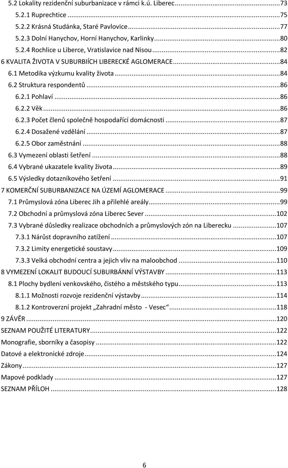 .. 87 6.2.4 Dosažené vzdělání... 87 6.2.5 Obor zaměstnání... 88 6.3 Vymezení oblasti šetření... 88 6.4 Vybrané ukazatele kvality života... 89 6.5 Výsledky dotazníkového šetření.