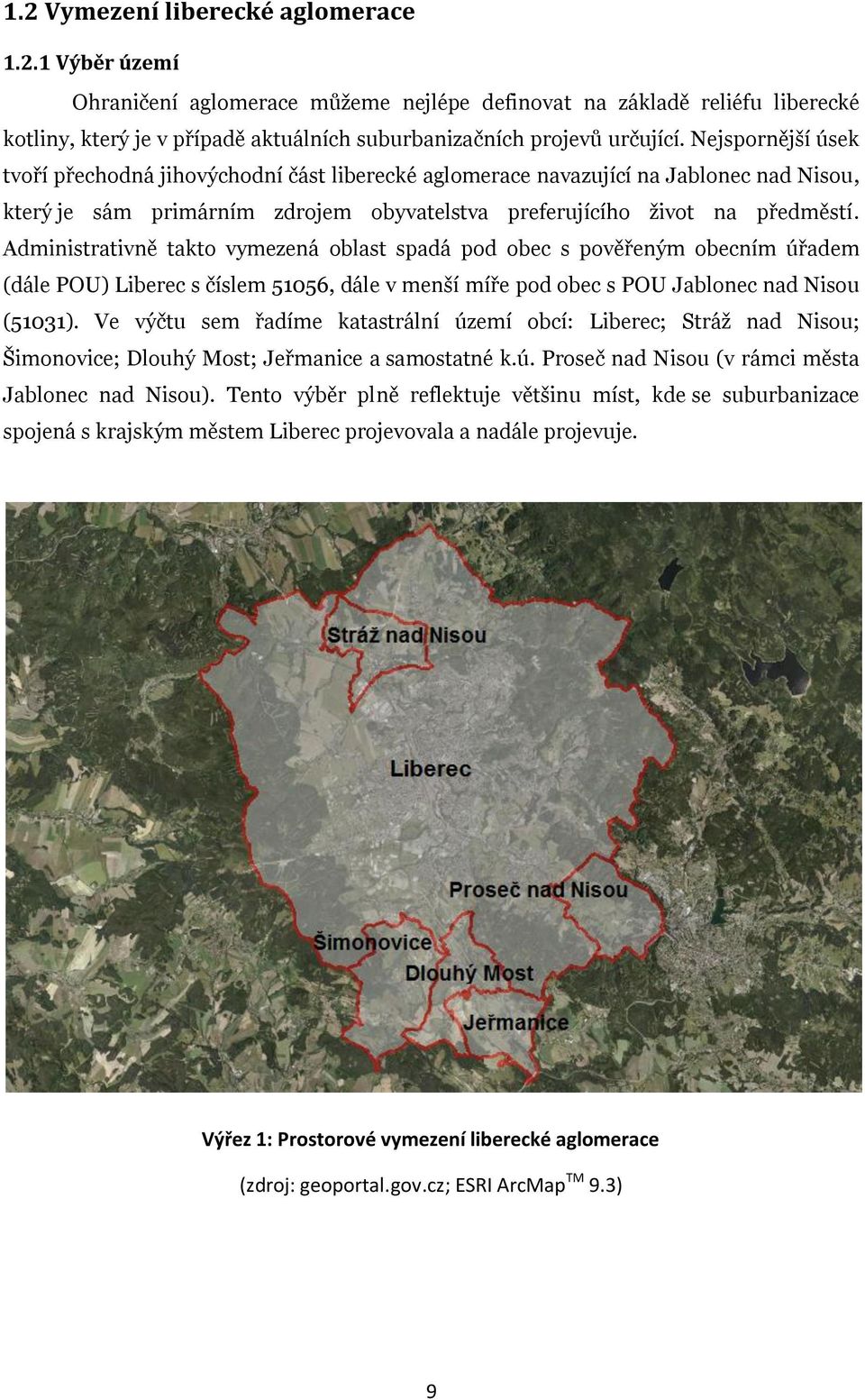Administrativně takto vymezená oblast spadá pod obec s pověřeným obecním úřadem (dále POU) Liberec s číslem 51056, dále v menší míře pod obec s POU Jablonec nad Nisou (51031).