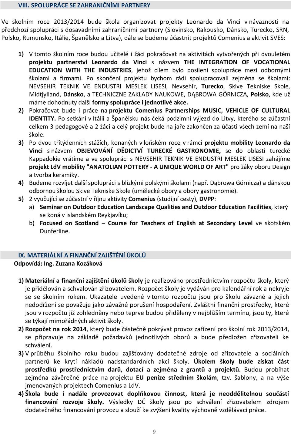 pokračovat na aktivitách vytvořených při dvouletém projektu partnerství Leonardo da Vinci s názvem THE INTEGRATION OF VOCATIONAL EDUCATION WITH THE INDUSTRIES, jehož cílem bylo posílení spolupráce