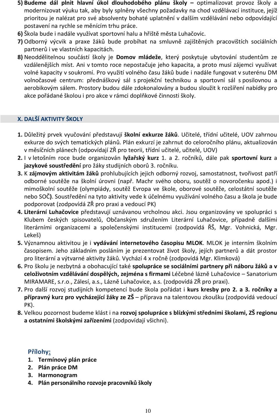 7) Odborný výcvik a praxe žáků bude probíhat na smluvně zajištěných pracovištích sociálních partnerů i ve vlastních kapacitách.