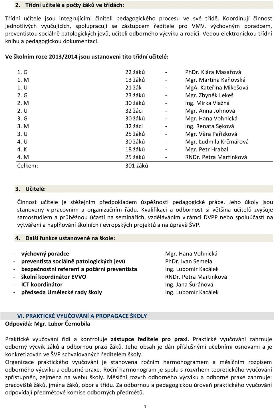 Vedou elektronickou třídní knihu a pedagogickou dokumentaci. Ve školním roce 2013/2014 jsou ustanoveni tito třídní učitelé: 1. G 22 žáků - PhDr. Klára Masařová 1. M 13 žáků - Mgr. Martina Kaňovská 1.