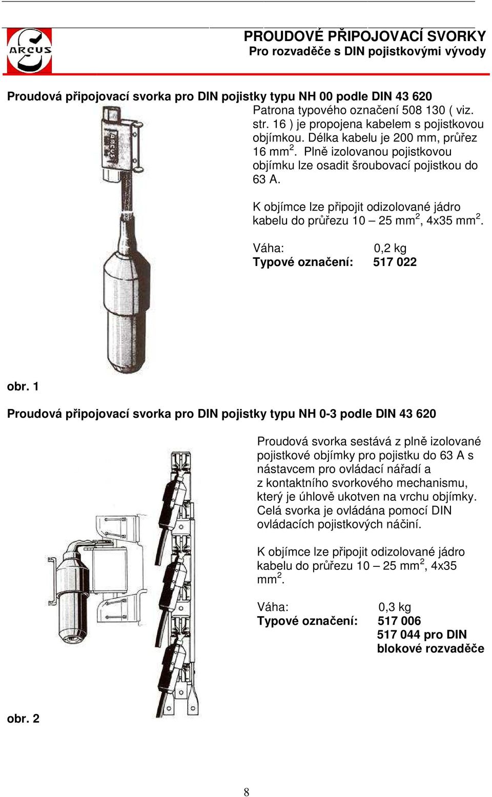 K objímce lze připojit odizolované jádro kabelu do průřezu 10 mm 2, 4x35 mm 2. Váha: 0,2 kg Typové označení: 517 022 obr.