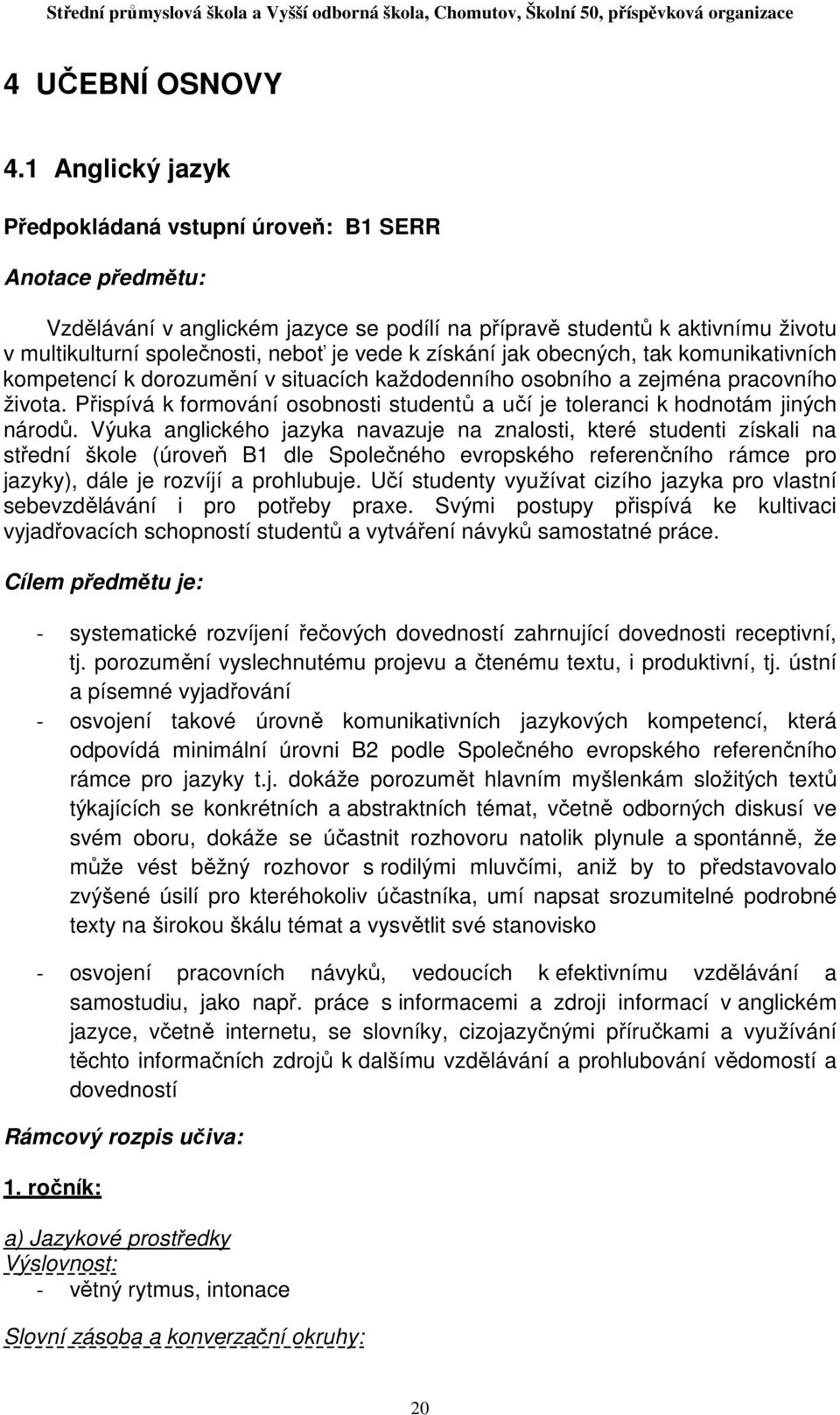 získání jak obecných, tak komunikativních kompetencí k dorozumění v situacích každodenního osobního a zejména pracovního života.