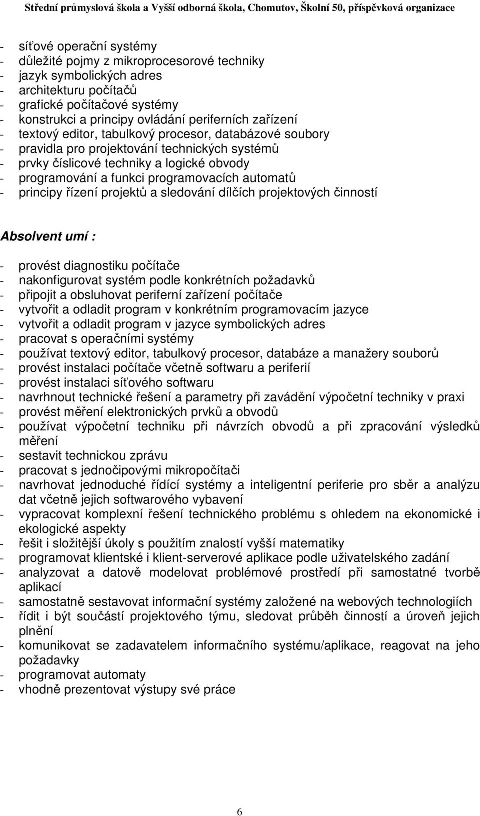 automatů - principy řízení projektů a sledování dílčích projektových činností Absolvent umí : - provést diagnostiku počítače - nakonfigurovat systém podle konkrétních požadavků - připojit a