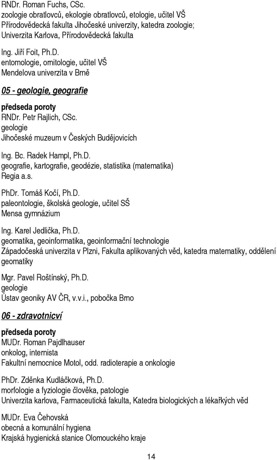 Bc. Radek Hampl, Ph.D. geografie, kartografie, geodézie, statistika (matematika) Regia a.s. PhDr. Tomáš Kočí, Ph.D. paleontologie, školská geologie, učitel SŠ Mensa gymnázium Ing. Karel Jedlička, Ph.