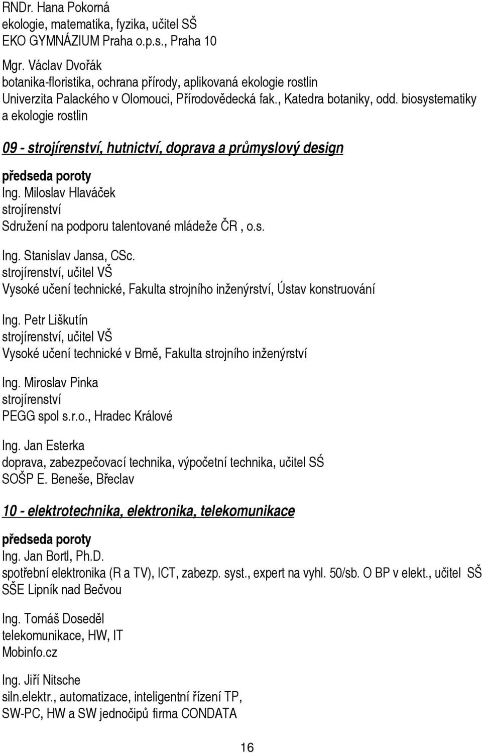 biosystematiky a ekologie rostlin 09 - strojírenství, hutnictví, doprava a průmyslový design předseda poroty Ing. Miloslav Hlaváček strojírenství Sdružení na podporu talentované mládeže ČR, o.s. Ing. Stanislav Jansa, CSc.