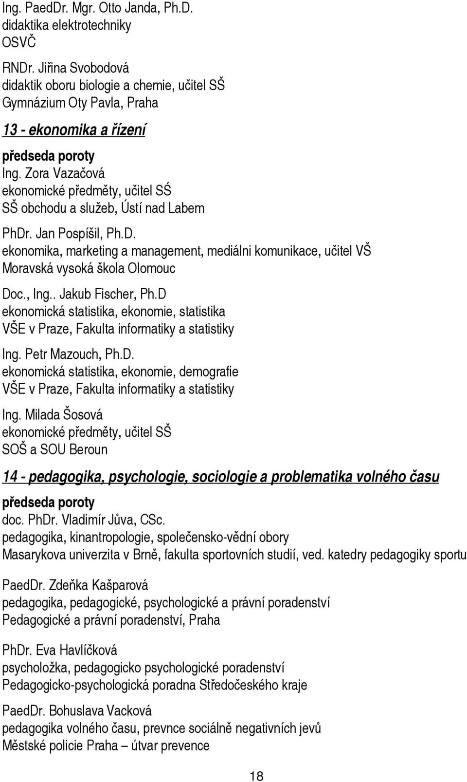 , Ing.. Jakub Fischer, Ph.D ekonomická statistika, ekonomie, statistika VŠE v Praze, Fakulta informatiky a statistiky Ing. Petr Mazouch, Ph.D. ekonomická statistika, ekonomie, demografie VŠE v Praze, Fakulta informatiky a statistiky Ing.