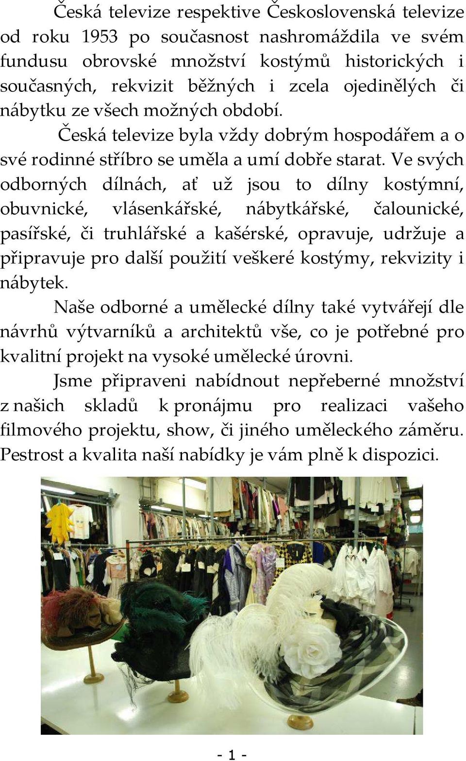 Ve svých odborných dílnách, ať už jsou to dílny kostýmní, obuvnické, vlásenkářské, nábytkářské, čalounické, pasířské, či truhlářské a kašérské, opravuje, udržuje a připravuje pro další použití