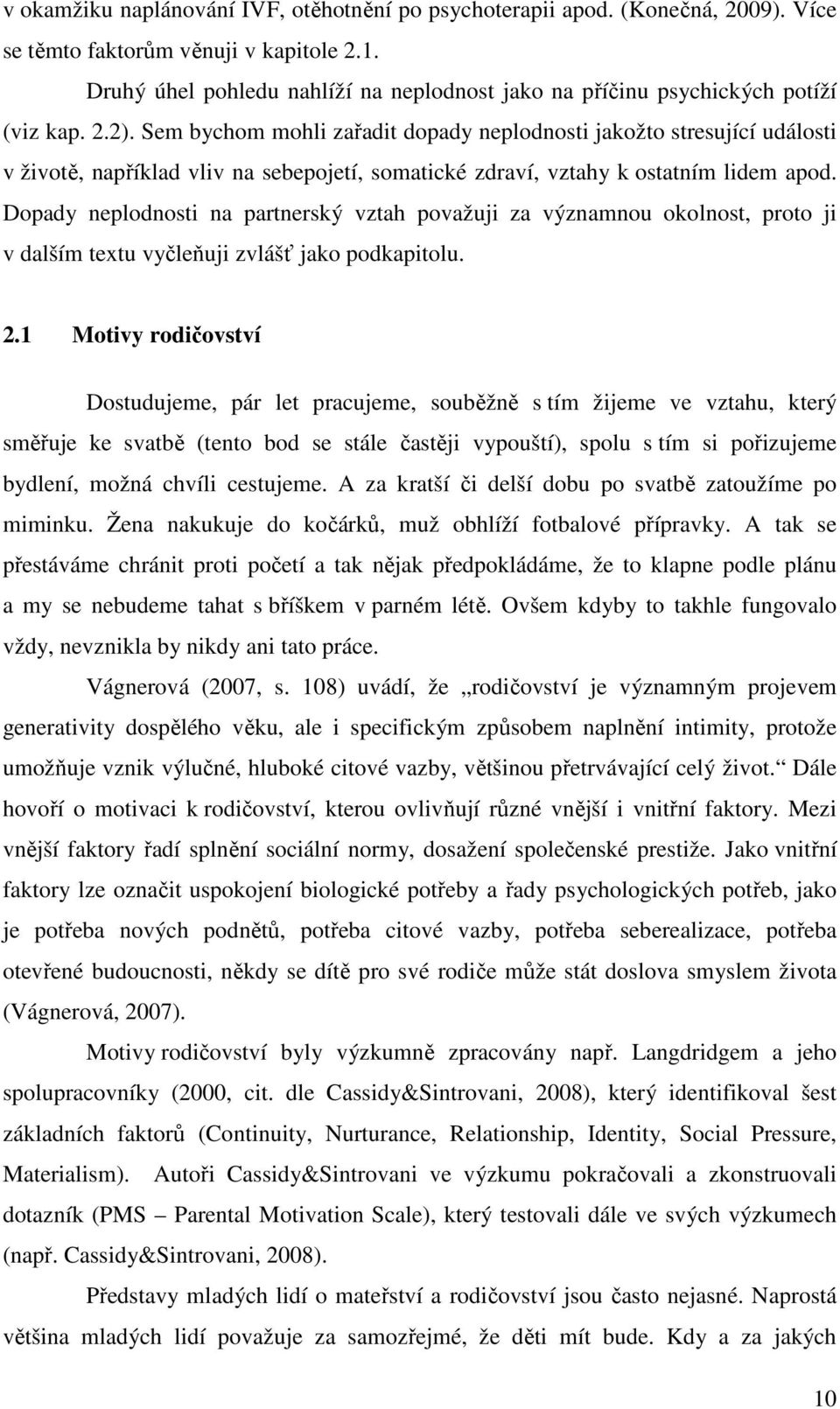 Sem bychom mohli zařadit dopady neplodnosti jakožto stresující události v životě, například vliv na sebepojetí, somatické zdraví, vztahy k ostatním lidem apod.