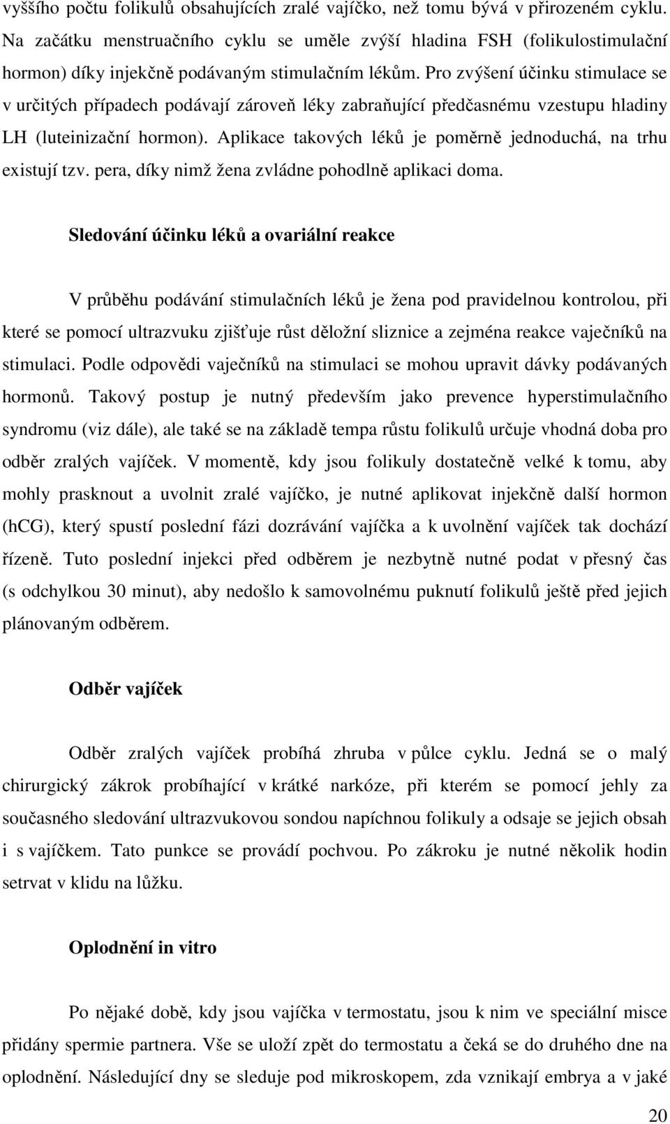 Pro zvýšení účinku stimulace se v určitých případech podávají zároveň léky zabraňující předčasnému vzestupu hladiny LH (luteinizační hormon).