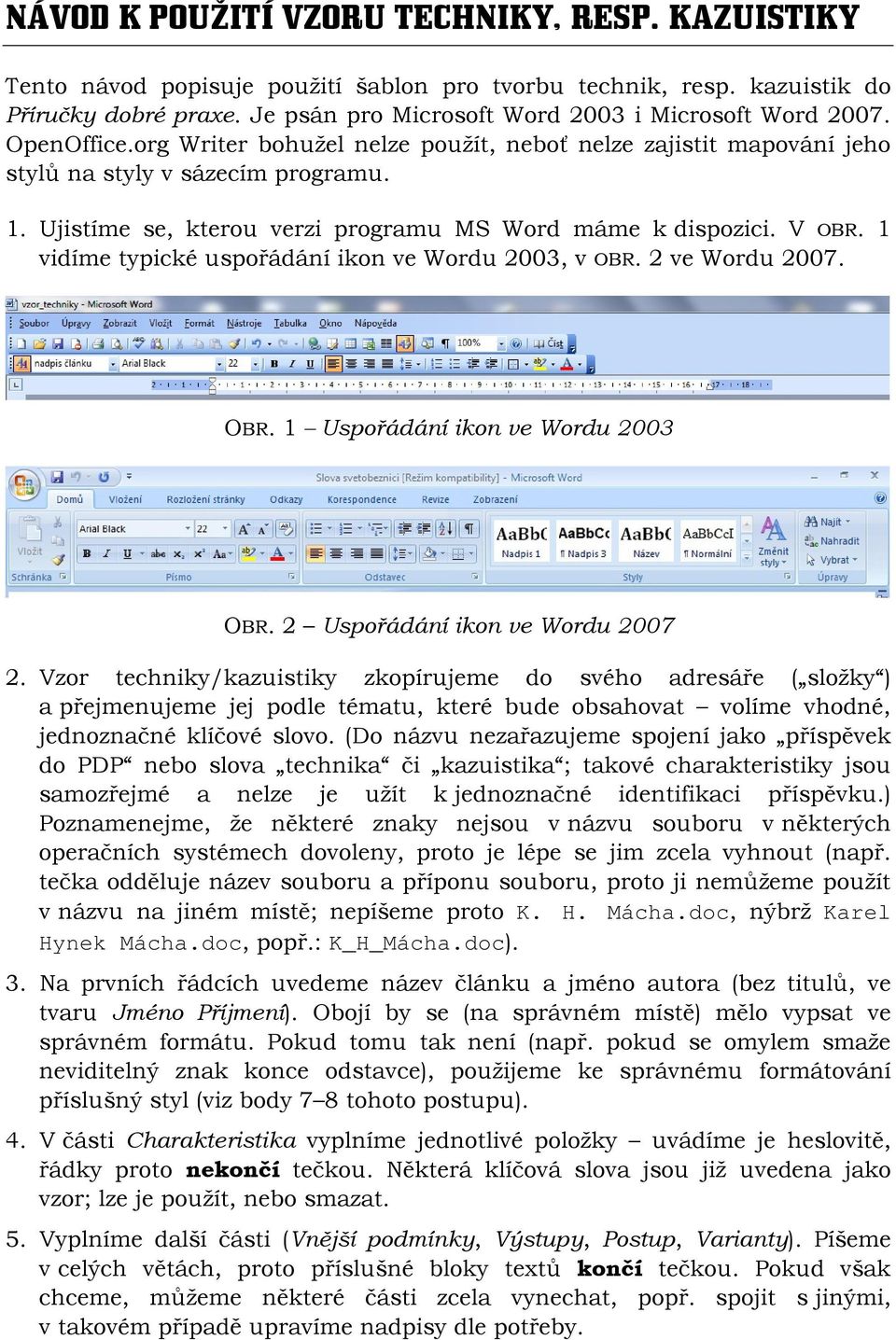 1 vidíme typické uspořádání ikon ve Wordu 2003, v OBR. 2 ve Wordu 2007. OBR. 1 Uspořádání ikon ve Wordu 2003 OBR. 2 Uspořádání ikon ve Wordu 2007 2.