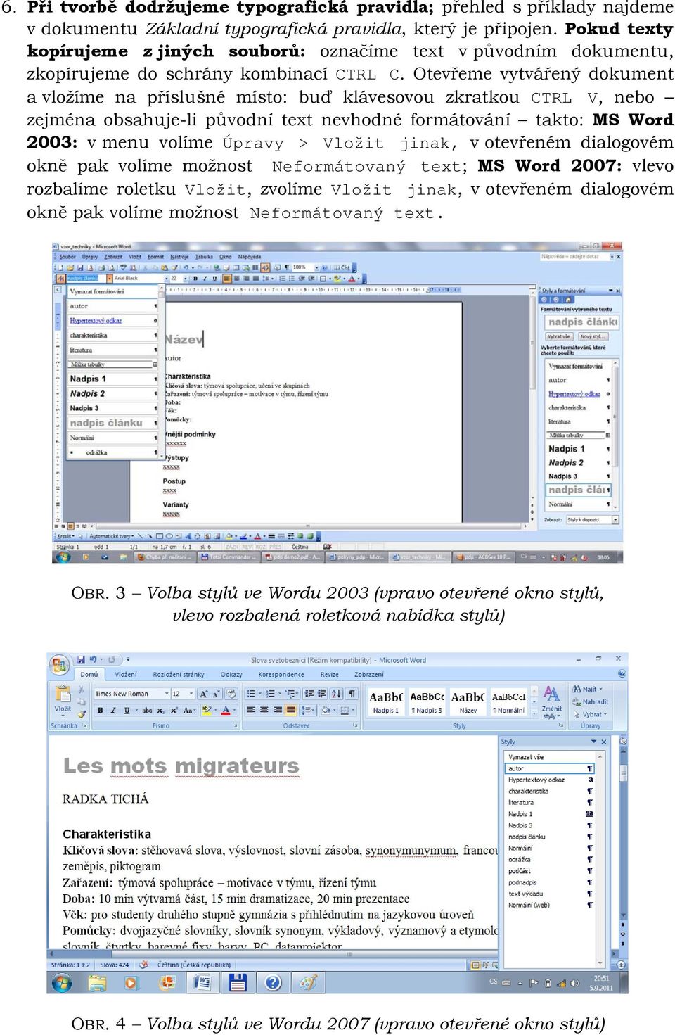 Otevřeme vytvářený dokument a vložíme na příslušné místo: buď klávesovou zkratkou CTRL V, nebo zejména obsahuje-li původní text nevhodné formátování takto: MS Word 2003: v menu volíme Úpravy > Vložit