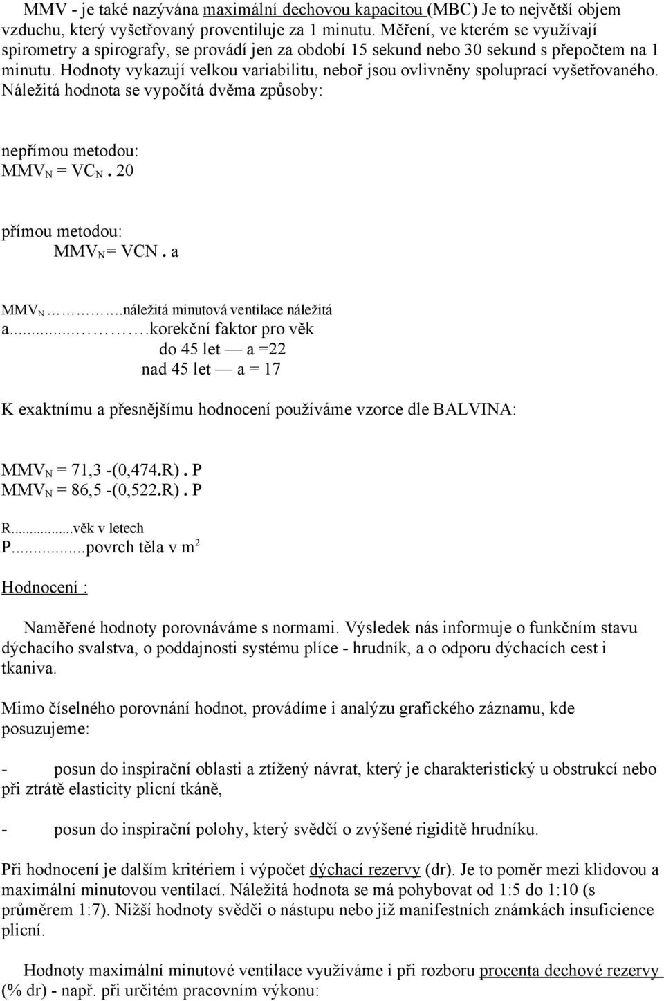 Hodnoty vykazují velkou variabilitu, neboř jsou ovlivněny spoluprací vyšetřovaného. Náležitá hodnota se vypočítá dvěma způsoby: nepřímou metodou: MMV N = VC N. 20 přímou metodou: MMV N = VCN. a MMV N.