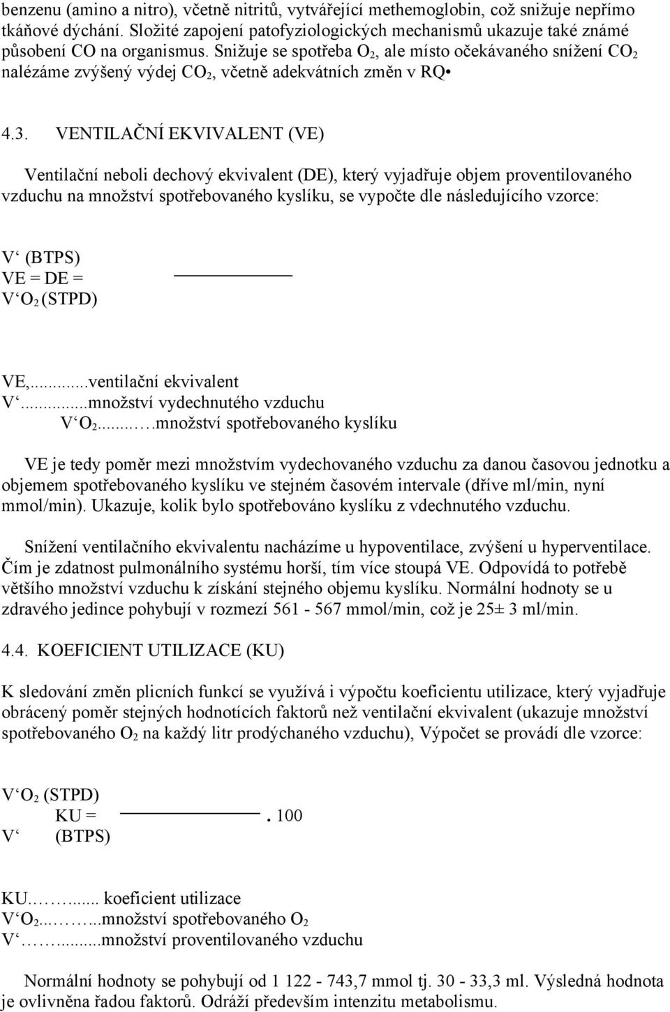 VENTILAČNÍ EKVIVALENT (VE) Ventilační neboli dechový ekvivalent (DE), který vyjadřuje objem proventilovaného vzduchu na množství spotřebovaného kyslíku, se vypočte dle následujícího vzorce: V (BTPS)