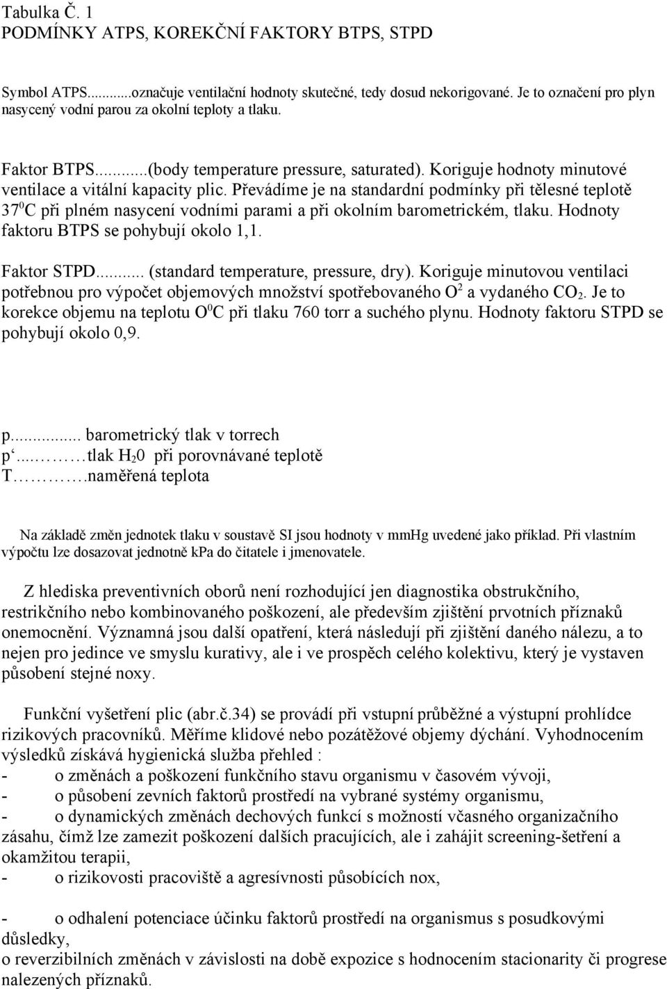 Převádíme je na standardní podmínky při tělesné teplotě 37 0 C při plném nasycení vodními parami a při okolním barometrickém, tlaku. Hodnoty faktoru BTPS se pohybují okolo 1,1. Faktor STPD.