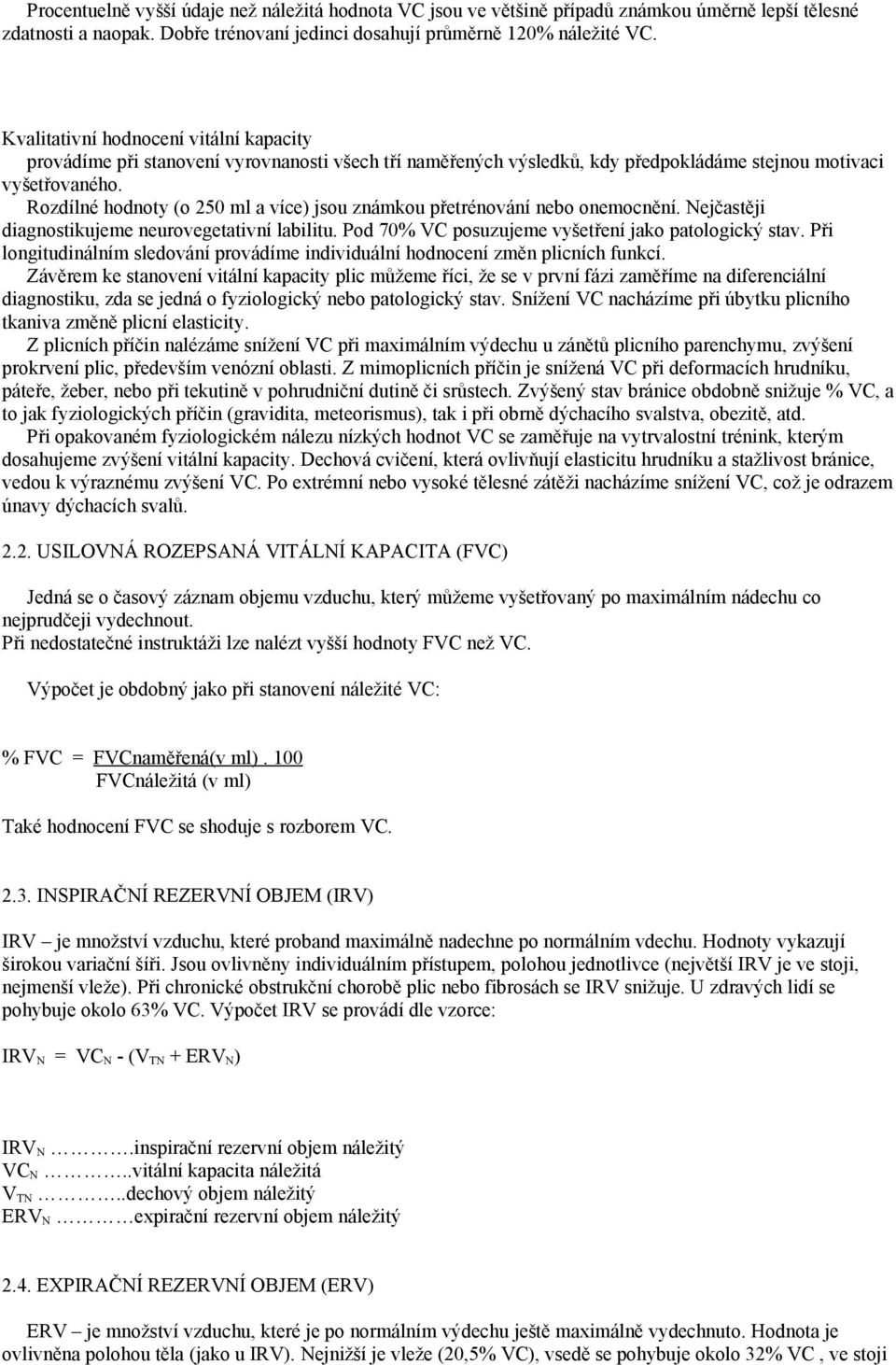 Rozdílné hodnoty (o 250 ml a více) jsou známkou přetrénování nebo onemocnění. Nejčastěji diagnostikujeme neurovegetativní labilitu. Pod 70% VC posuzujeme vyšetření jako patologický stav.