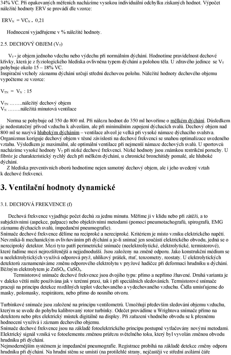 Hodnotíme pravidelnost dechové křivky, která je z fyziologického hlediska ovlivněna typem dýchání a polohou těla. U zdravého jedince se V T pohybuje okolo 15 18% VC.