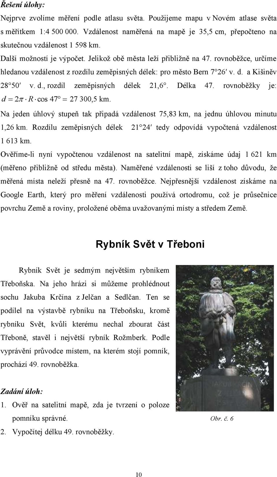 rovnoběţce, určíme hledanou vzdálenost z rozdílu zeměpisných délek: pro město Bern 7 26 v. d. a Kišiněv 28 50 v. d., rozdíl zeměpisných délek 21,6. Délka 47. rovnoběţky je: d 2 R cos 47 27 300,5 km.