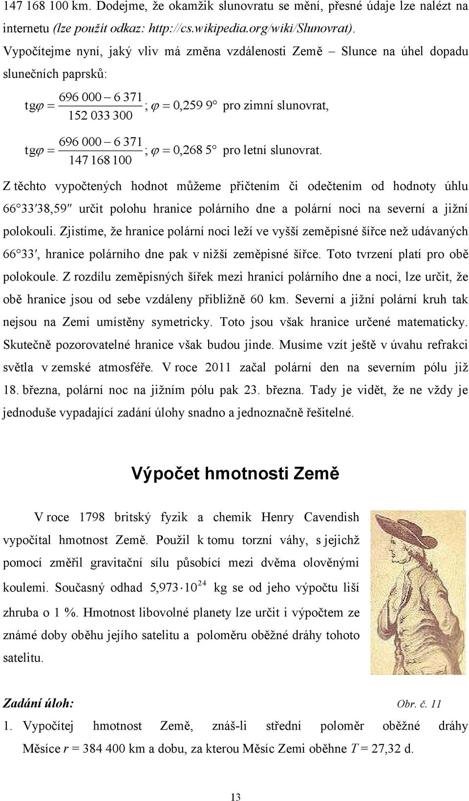 slunovrat. 147 168 100 Z těchto vypočtených hodnot můţeme přičtením či odečtením od hodnoty úhlu 66 33 38,59 určit polohu hranice polárního dne a polární noci na severní a jiţní polokouli.