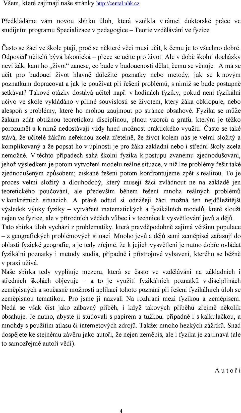 Často se ţáci ve škole ptají, proč se některé věci musí učit, k čemu je to všechno dobré. Odpověď učitelů bývá lakonická přece se učíte pro ţivot.