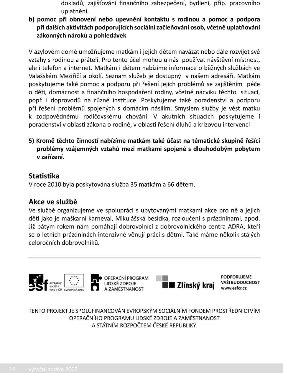 domě umožňujeme matkám i jejich dětem navázat nebo dále rozvíjet své vztahy s rodinou a přáteli. Pro tento účel mohou u nás používat návštěvní místnost, ale i telefon a internet.