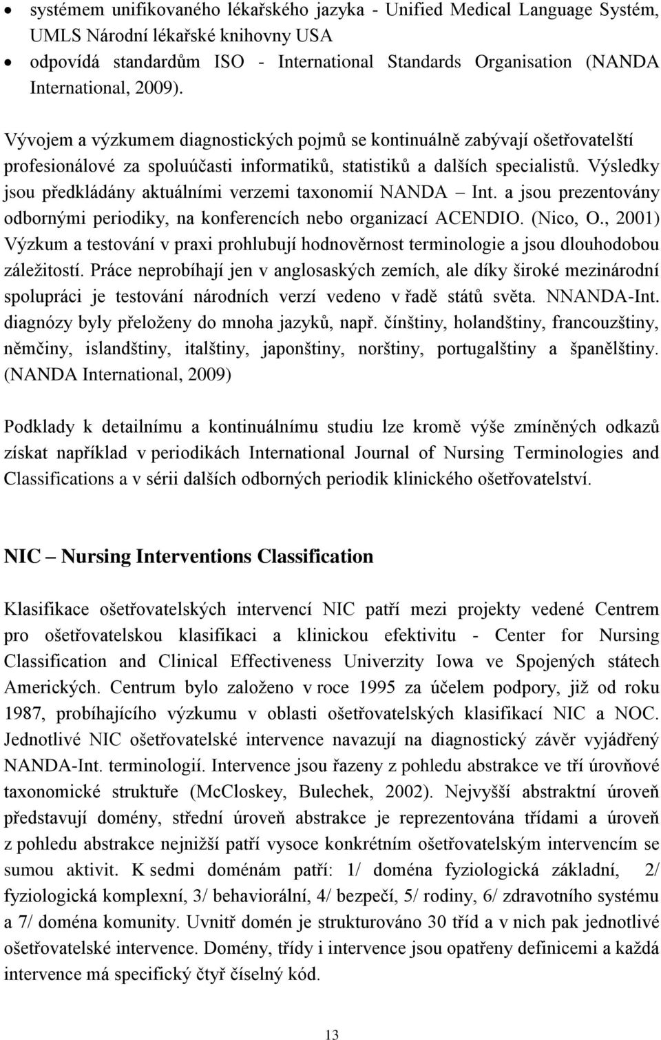 Výsledky jsou předkládány aktuálními verzemi taxonomií NANDA Int. a jsou prezentovány odbornými periodiky, na konferencích nebo organizací ACENDIO. (Nico, O.