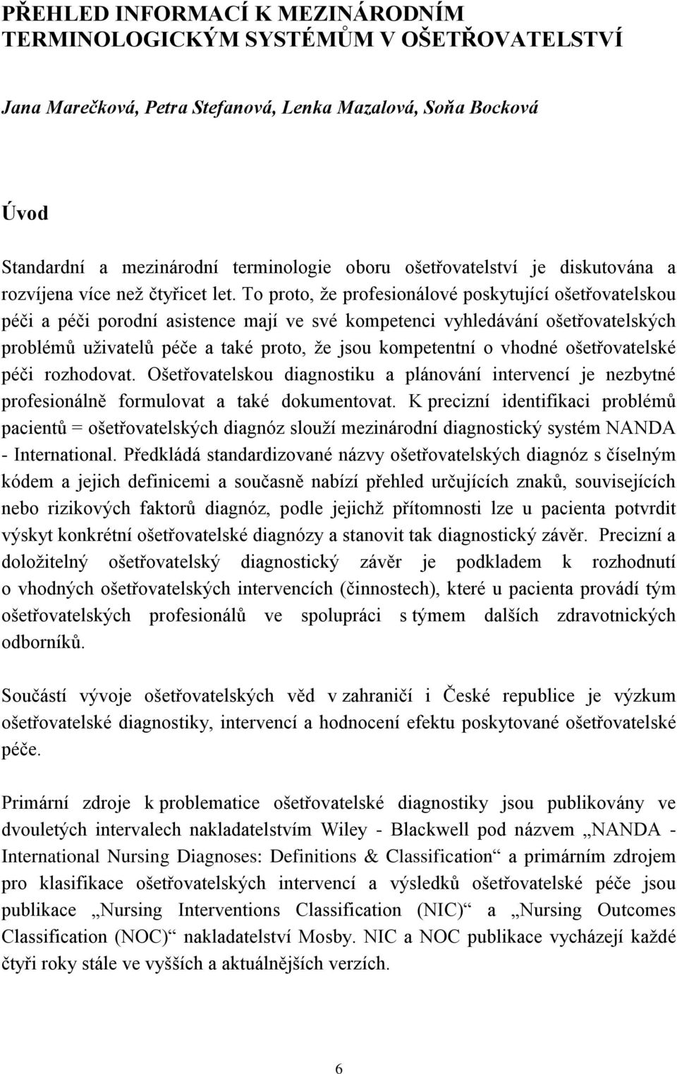 To proto, že profesionálové poskytující ošetřovatelskou péči a péči porodní asistence mají ve své kompetenci vyhledávání ošetřovatelských problémů uživatelů péče a také proto, že jsou kompetentní o