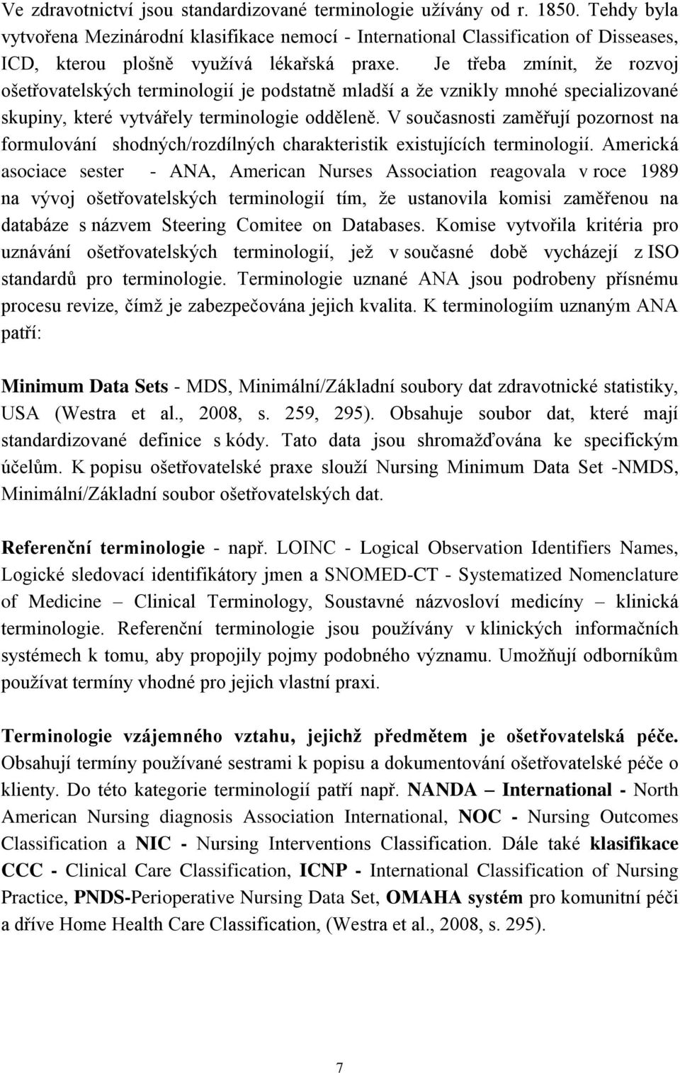 Je třeba zmínit, že rozvoj ošetřovatelských terminologií je podstatně mladší a že vznikly mnohé specializované skupiny, které vytvářely terminologie odděleně.