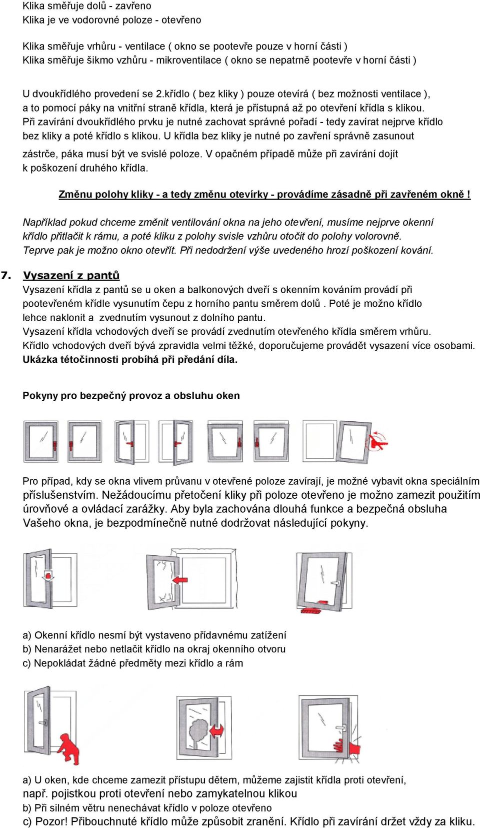 křídlo ( bez kliky ) pouze otevírá ( bez možnosti ventilace ), a to pomocí páky na vnitřní straně křídla, která je přístupná až po otevření křídla s klikou.