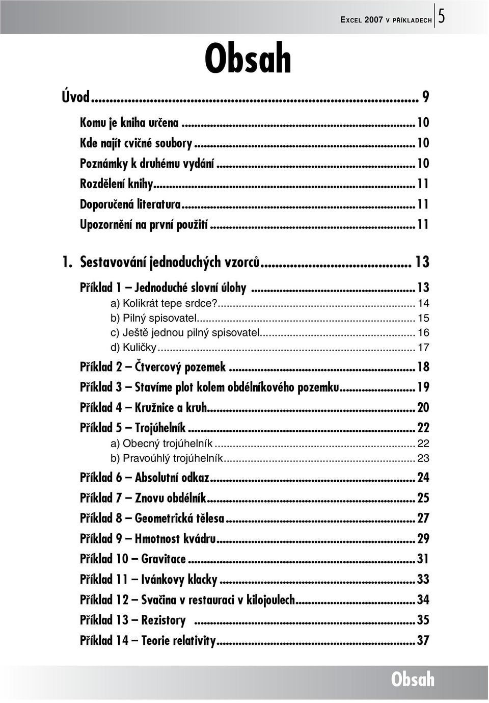 .. 15 c) Ještě jednou pilný spisovatel... 16 d) Kuličky... 17 Příklad 2 Čtvercový pozemek...18 Příklad 3 Stavíme plot kolem obdélníkového pozemku...19 Příklad 4 Kružnice a kruh.